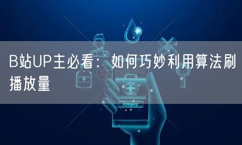 B站UP主必看：如何巧妙利用算法刷播放量