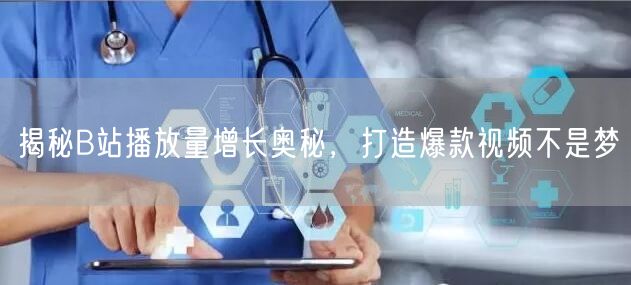 揭秘B站播放量增长奥秘，打造爆款视频不是梦