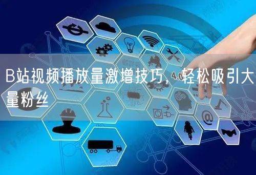 B站视频播放量激增技巧，轻松吸引大量粉丝