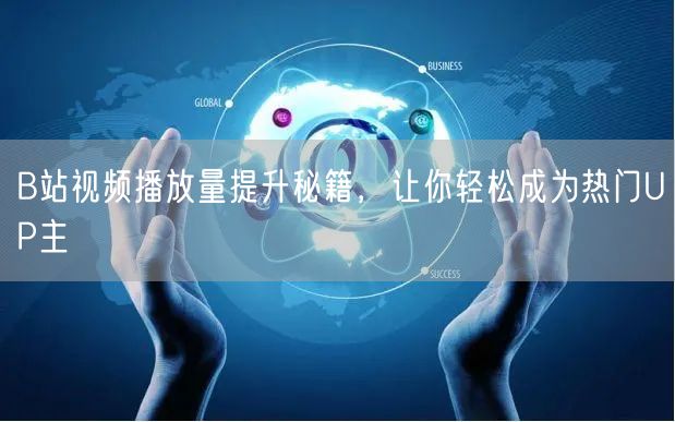 B站视频播放量提升秘籍，让你轻松成为热门UP主
