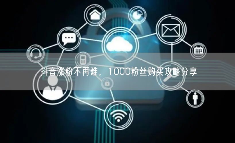 抖音涨粉不再难，1000粉丝购买攻略分享