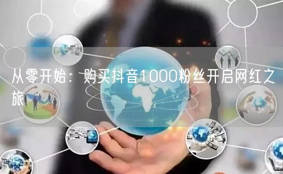 从零开始：购买抖音1000粉丝开启网红之旅