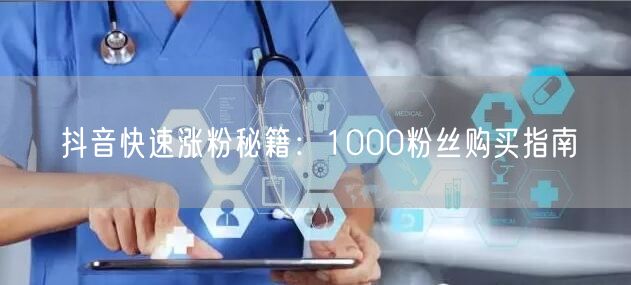 抖音快速涨粉秘籍：1000粉丝购买指南