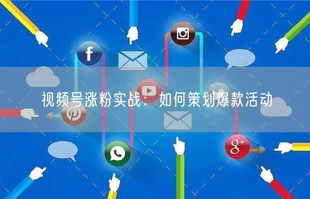 视频号涨粉实战：如何策划爆款活动