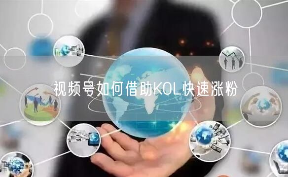 视频号如何借助KOL快速涨粉