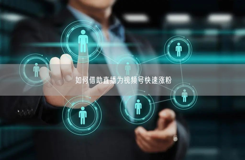 如何借助直播为视频号快速涨粉