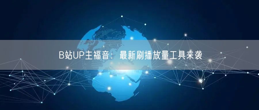 B站UP主福音：最新刷播放量工具来袭
