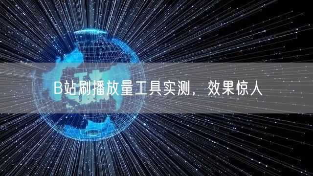 B站刷播放量工具实测，效果惊人