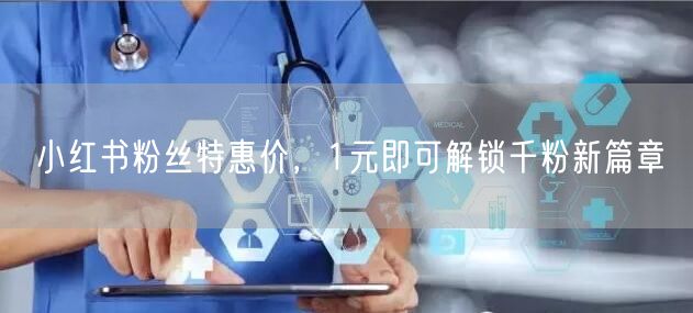 小红书粉丝特惠价，1元即可解锁千粉新篇章