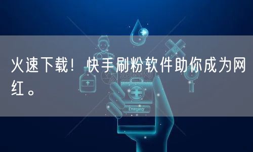 火速下载！快手刷粉软件助你成为网红。