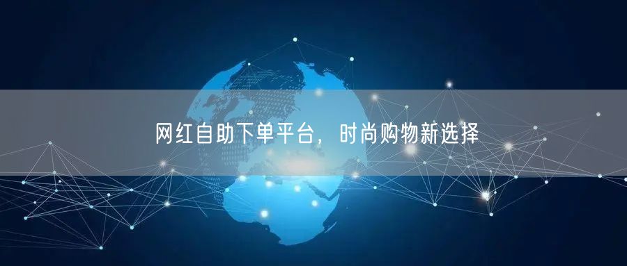 网红自助下单平台，时尚购物新选择