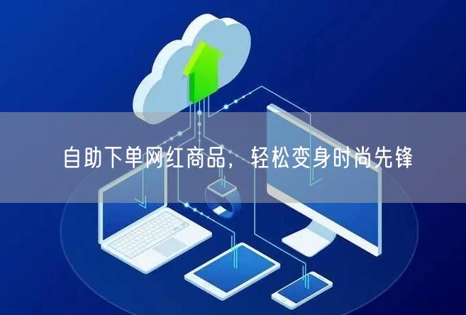 自助下单网红商品，轻松变身时尚先锋