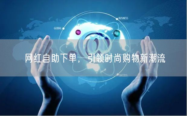 网红自助下单，引领时尚购物新潮流
