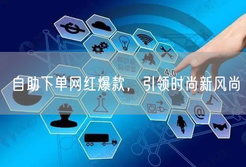 自助下单网红爆款，引领时尚新风尚