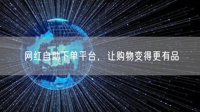 网红自助下单平台，让购物变得更有品
