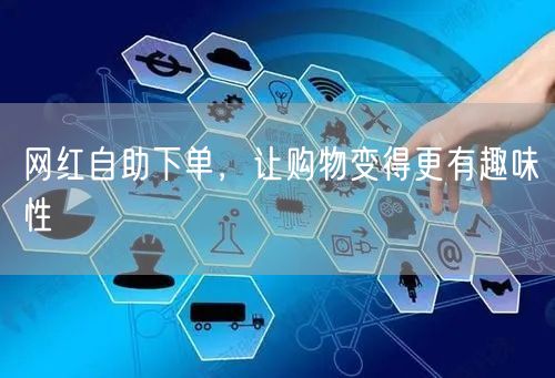网红自助下单，让购物变得更有趣味性