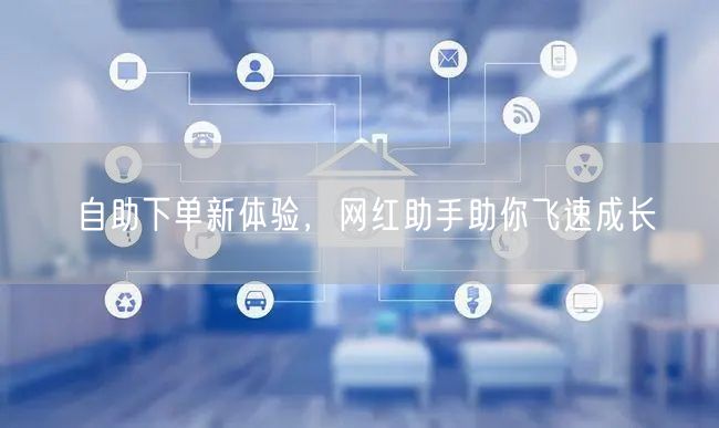 自助下单新体验，网红助手助你飞速成长