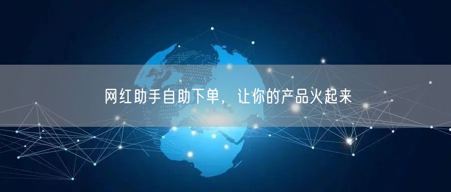 网红助手自助下单，让你的产品火起来