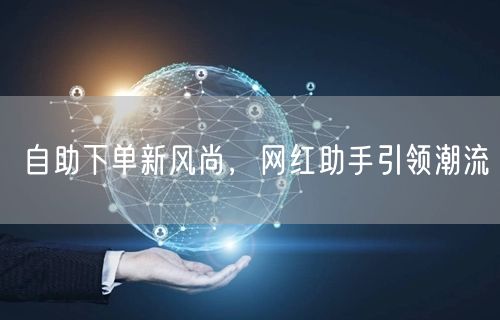 自助下单新风尚，网红助手引领潮流
