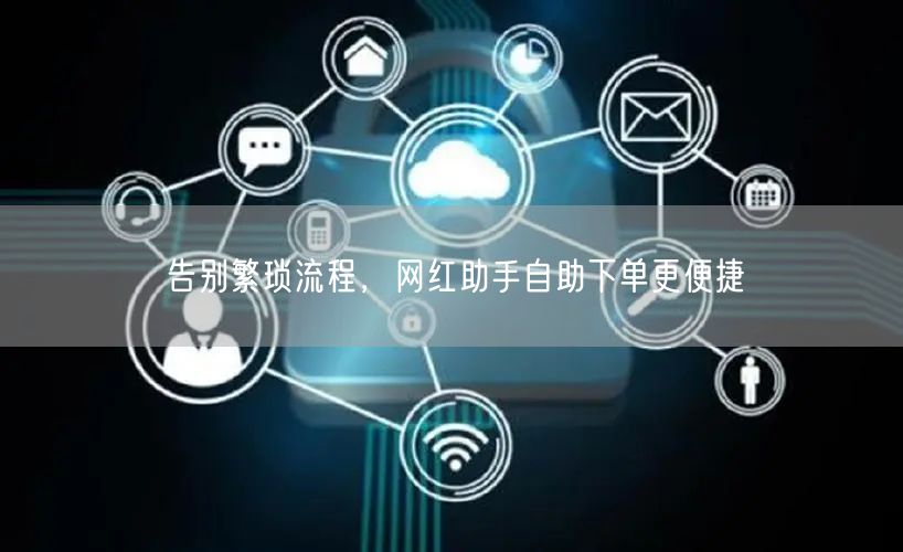 告别繁琐流程，网红助手自助下单更便捷