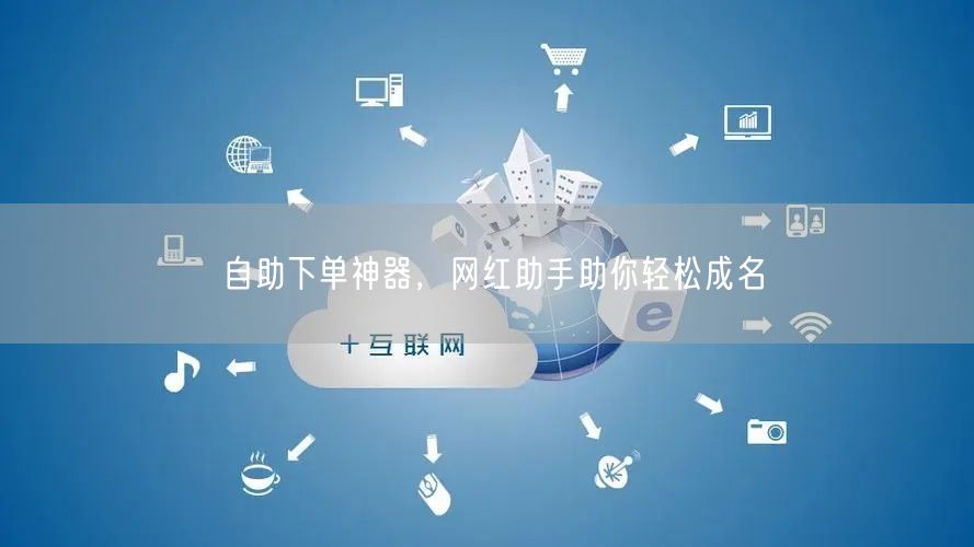 自助下单神器，网红助手助你轻松成名