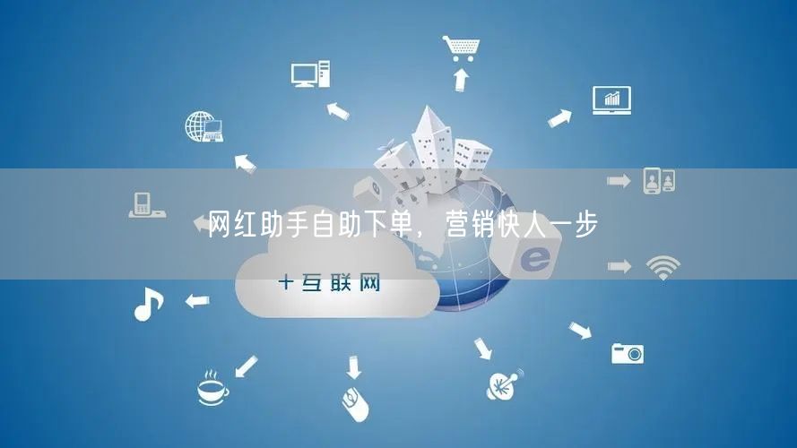 网红助手自助下单，营销快人一步