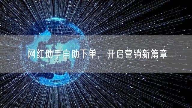 网红助手自助下单，开启营销新篇章