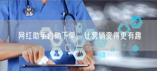 网红助手自助下单，让营销变得更有趣