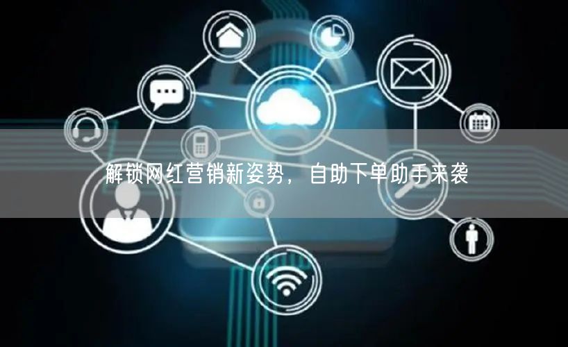 解锁网红营销新姿势，自助下单助手来袭