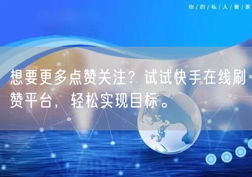 想要更多点赞关注？试试快手在线刷赞平台，轻松实现目标。