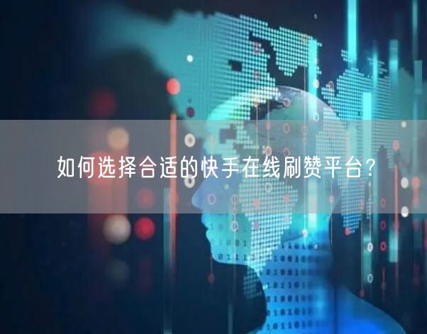 如何选择合适的快手在线刷赞平台？