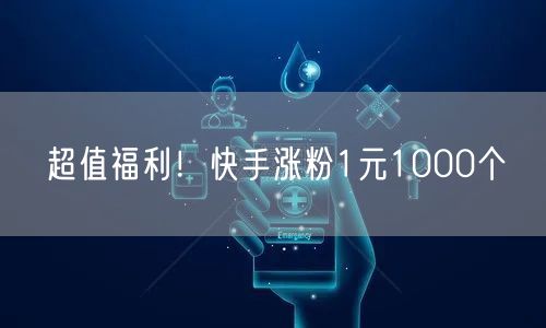 超值福利！快手涨粉1元1000个