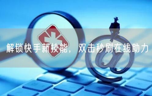 解锁快手新技能，双击秒刷在线助力
