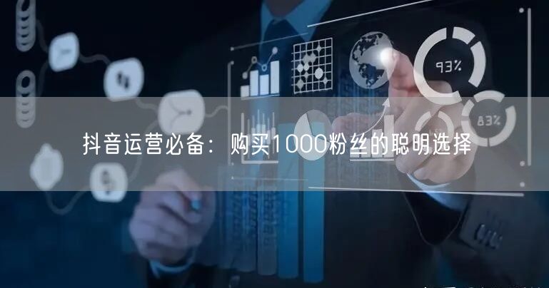 抖音运营必备：购买1000粉丝的聪明选择