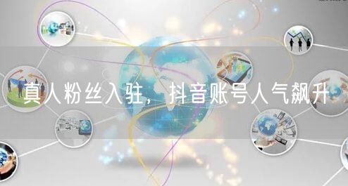 真人粉丝入驻，抖音账号人气飙升