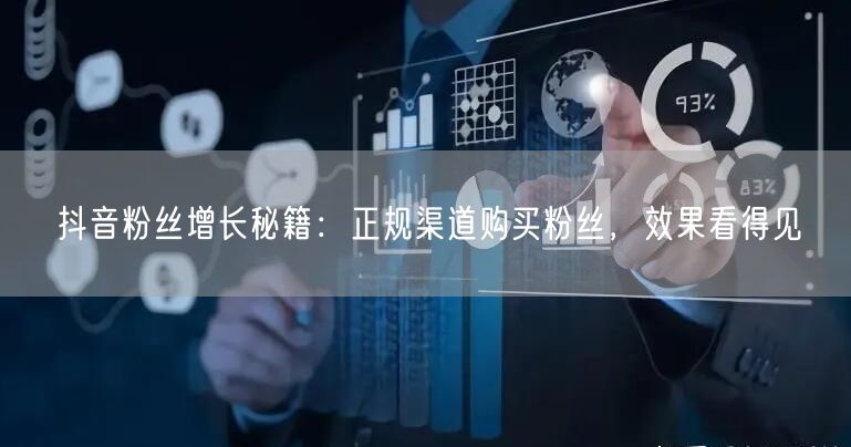 抖音粉丝增长秘籍：正规渠道购买粉丝，效果看得见