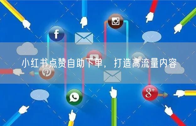 小红书点赞自助下单，打造高流量内容